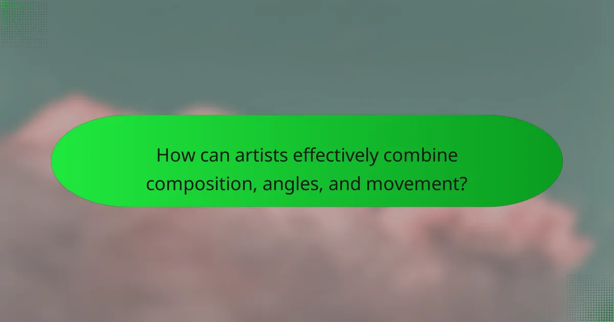 How can artists effectively combine composition, angles, and movement?